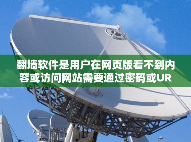 翻墙软件是用户在网页版看不到内容或访问网站需要通过密码或URL来实现功能的工具。以下是一些功能全面、安全可靠的翻墙软件推荐，供您参考
