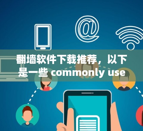 翻墙软件下载推荐,以下是一些 commonly used 翻墙软件推荐,分为免费和 paid 两种类型,适合不同场景和需求的用户 翻墙软件下载推荐,以下是一些 commonly used 翻墙软件推荐,分为免费和 paid 两种类型,适合不同场景和需求的用户