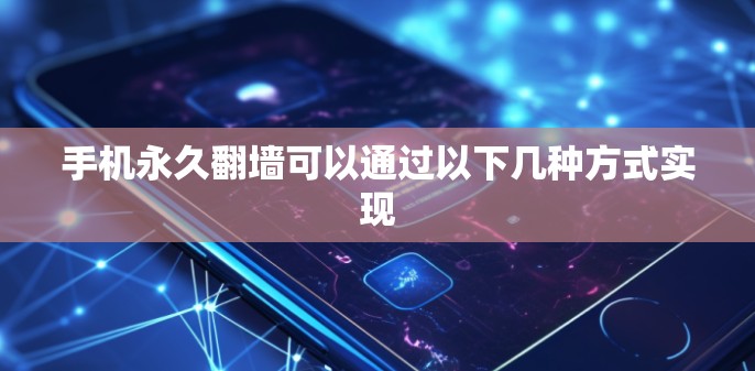 手机永久翻墙可以通过以下几种方式实现 手机永久翻墙可以通过以下几种方式实现