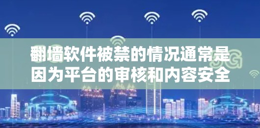 翻墙软件被禁的情况通常是因为平台的审核和内容安全规定,确保翻墙软件能够安全传播内容,避免传播虚假信息和安全隐患。以下是对这个问题的逐步解释和总结 翻墙软件被禁的情况通常是因为平台的审核和内容安全规定,确保翻墙软件能够安全传播内容,避免传播虚假信息和安全隐患。以下是对这个问题的逐步解释和总结
