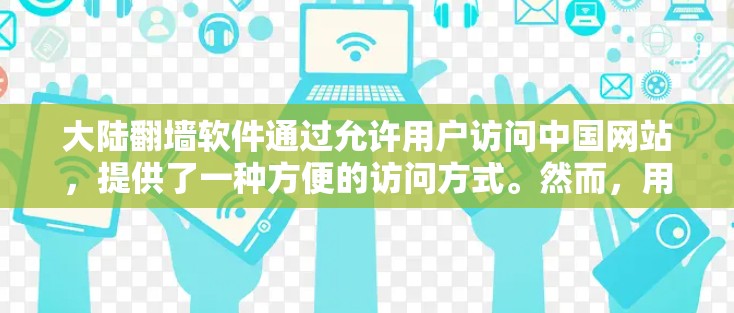 大陆翻墙软件通过允许用户访问中国网站,提供了一种方便的访问方式。然而,用户需要注意以下几点以确保安全和隐私 大陆翻墙软件通过允许用户访问中国网站,提供了一种方便的访问方式。然而,用户需要注意以下几点以确保安全和隐私
