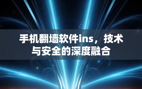 手机翻墙软件ins，技术与安全的深度融合