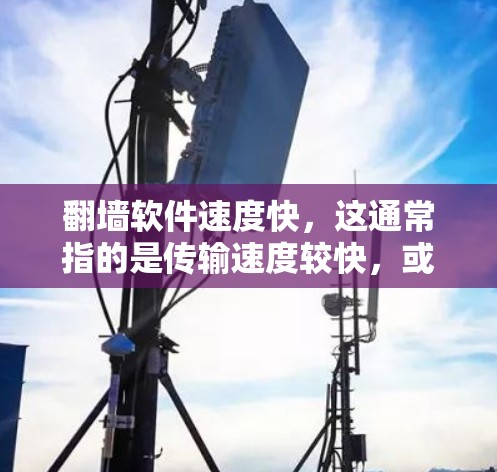 翻墙软件速度快,这通常指的是传输速度较快,或者涉及防火墙的安全性。以下是一些可能的解决方案 翻墙软件速度快,这通常指的是传输速度较快,或者涉及防火墙的安全性。以下是一些可能的解决方案