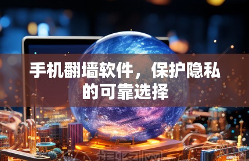 手机翻墙软件,保护隐私的可靠选择 手机翻墙软件,保护隐私的可靠选择