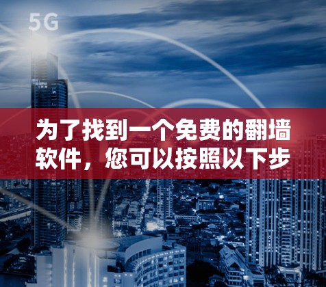 为了找到一个免费的翻墙软件,您可以按照以下步骤操作 为了找到一个免费的翻墙软件,您可以按照以下步骤操作