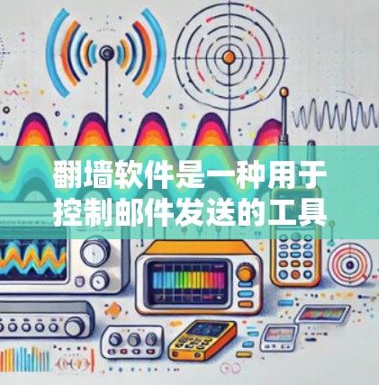 翻墙软件是一种用于控制邮件发送的工具,通常通过网络防火墙实现。以下是对翻墙软件的详细分析 翻墙软件是一种用于控制邮件发送的工具,通常通过网络防火墙实现。以下是对翻墙软件的详细分析