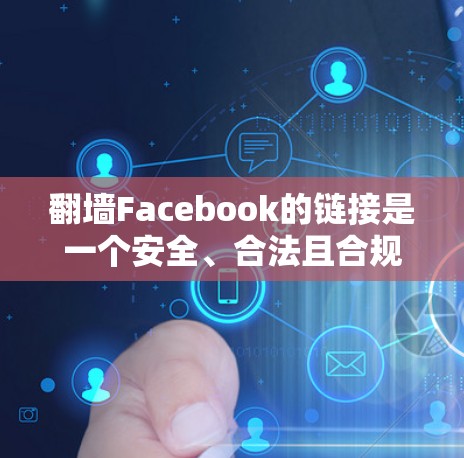 翻墙Facebook的链接是一个安全、合法且合规的选择，以下是一步步的建议