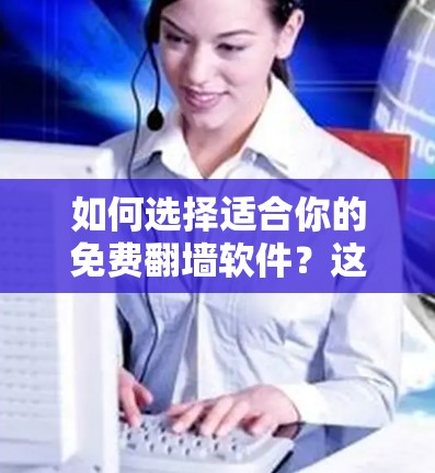 如何选择适合你的免费翻墙软件?这些软件的特点和优缺点分析 如何选择适合你的免费翻墙软件?这些软件的特点和优缺点分析