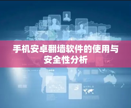 手机安卓翻墙软件的使用与安全性分析 手机安卓翻墙软件的使用与安全性分析