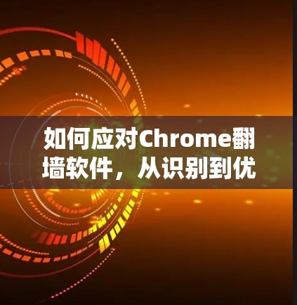 如何应对Chrome翻墙软件,从识别到优化,你必须知道的陷阱与解决方案 如何应对Chrome翻墙软件,从识别到优化,你必须知道的陷阱与解决方案