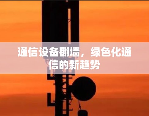 通信设备翻墙,绿色化通信的新趋势 通信设备翻墙,绿色化通信的新趋势