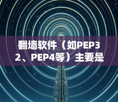 翻墙软件(如PEP32、PEP4等)主要是用来阻止网络攻击的工具,主要功能包括 翻墙软件(如PEP32、PEP4等)主要是用来阻止网络攻击的工具,主要功能包括