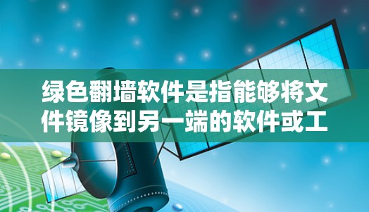 绿色翻墙软件是指能够将文件镜像到另一端的软件或工具,通常不需要支付费用。这些软件通常用于生成镜像文件,以保护隐私或在安全环境中测试工具 绿色翻墙软件是指能够将文件镜像到另一端的软件或工具,通常不需要支付费用。这些软件通常用于生成镜像文件,以保护隐私或在安全环境中测试工具