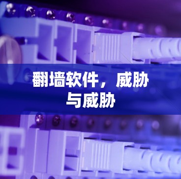翻墙软件,威胁与威胁 翻墙软件,威胁与威胁