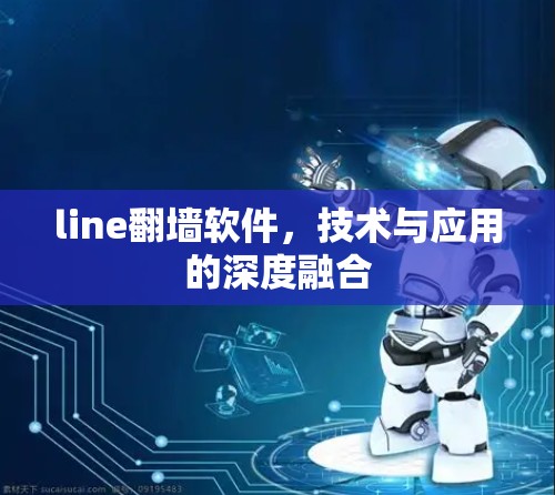 line翻墙软件,技术与应用的深度融合 line翻墙软件,技术与应用的深度融合