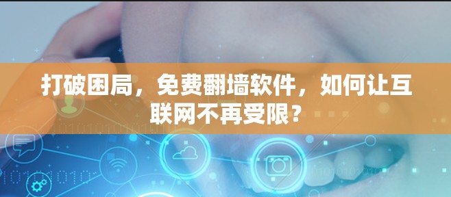 打破困局,免费翻墙软件,如何让互联网不再受限? 打破困局,免费翻墙软件,如何让互联网不再受限?