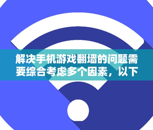 解决手机游戏翻墙的问题需要综合考虑多个因素,以下是一步步的解决方案 解决手机游戏翻墙的问题需要综合考虑多个因素,以下是一步步的解决方案