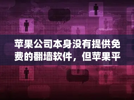 苹果公司本身没有提供免费的翻墙软件，但苹果平台（App Store）和苹果云平台（Apple Cloud）提供了网络资源管理功能，包括翻墙。以下是一些相关建议