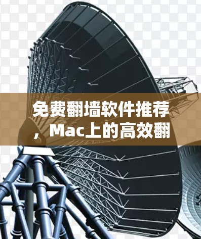 免费翻墙软件推荐,Mac上的高效翻墙工具 免费翻墙软件推荐,Mac上的高效翻墙工具