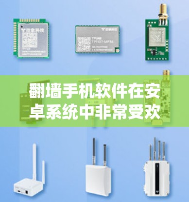 翻墙手机软件在安卓系统中非常受欢迎,以下是详细的指南,帮助你选择和使用适合自己的翻墙软件 翻墙手机软件在安卓系统中非常受欢迎,以下是详细的指南,帮助你选择和使用适合自己的翻墙软件