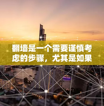 翻墙是一个需要谨慎考虑的步骤,尤其是如果你有特定的用途或风险敏感性。以下是详细的建议,帮助你有效地使用翻墙工具 翻墙是一个需要谨慎考虑的步骤,尤其是如果你有特定的用途或风险敏感性。以下是详细的建议,帮助你有效地使用翻墙工具