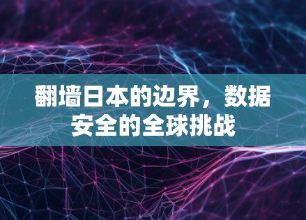 翻墙日本的边界,数据安全的全球挑战 翻墙日本的边界,数据安全的全球挑战