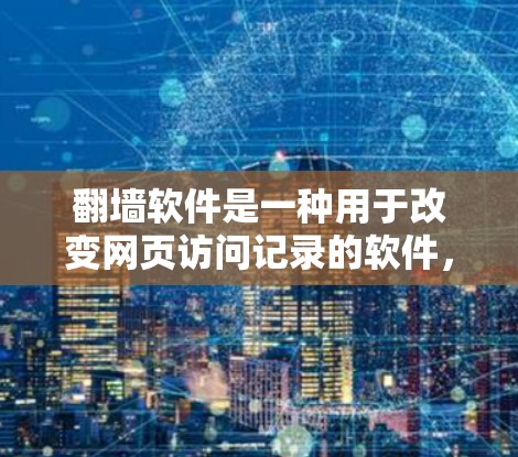 翻墙软件是一种用于改变网页访问记录的软件,帮助用户访问已经访问过的网站。以下是一些常用的翻墙软件及其特点 翻墙软件是一种用于改变网页访问记录的软件,帮助用户访问已经访问过的网站。以下是一些常用的翻墙软件及其特点
