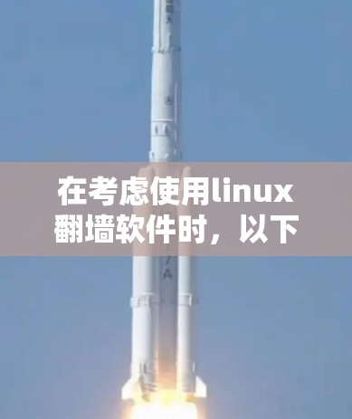 在考虑使用linux翻墙软件时,以下是一些关键点和推荐 在考虑使用linux翻墙软件时,以下是一些关键点和推荐