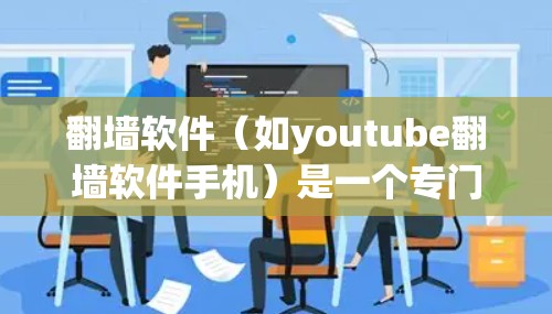 翻墙软件(如youtube翻墙软件手机)是一个专门用于解决移动设备上无法播放某些视频或内容的工具。以下是关于该软件的逐步解释 翻墙软件(如youtube翻墙软件手机)是一个专门用于解决移动设备上无法播放某些视频或内容的工具。以下是关于该软件的逐步解释