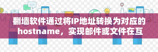 翻墙软件通过将IP地址转换为对应的 hostname,实现邮件或文件在互联网上保持原封不动。以下是一些常用的翻墙软件及其使用指南 翻墙软件通过将IP地址转换为对应的 hostname,实现邮件或文件在互联网上保持原封不动。以下是一些常用的翻墙软件及其使用指南