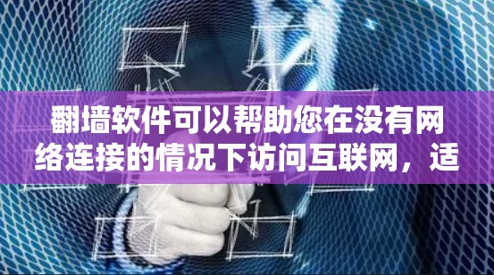 翻墙软件可以帮助您在没有网络连接的情况下访问互联网，适合那些不想依赖网络或对网络有其他限制的人。以下是一些使用翻墙软件的方法