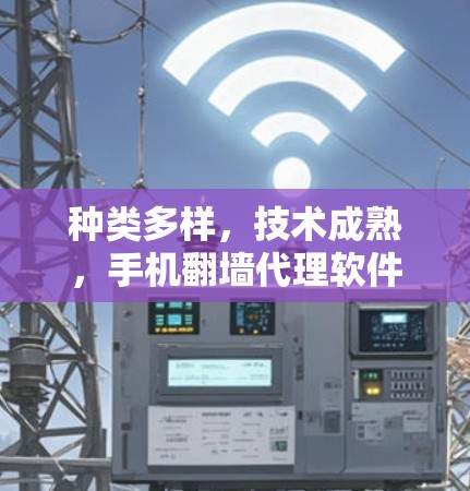 种类多样,技术成熟,手机翻墙代理软件的现状与展望 种类多样,技术成熟,手机翻墙代理软件的现状与展望