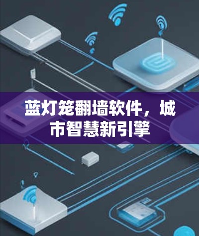 蓝灯笼翻墙软件,城市智慧新引擎 蓝灯笼翻墙软件,城市智慧新引擎