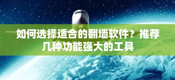 如何选择适合的翻墙软件?推荐几种功能强大的工具 如何选择适合的翻墙软件?推荐几种功能强大的工具