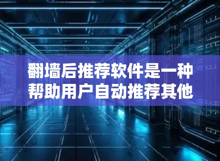 翻墙后推荐软件是一种帮助用户自动推荐其他网站的工具，具体包括以下几种类型