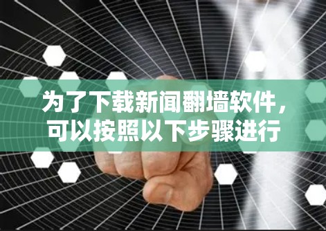 为了下载新闻翻墙软件,可以按照以下步骤进行 为了下载新闻翻墙软件,可以按照以下步骤进行
