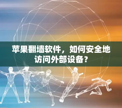 苹果翻墙软件,如何安全地访问外部设备? 苹果翻墙软件,如何安全地访问外部设备?