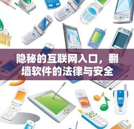 隐秘的互联网入口,翻墙软件的法律与安全 隐秘的互联网入口,翻墙软件的法律与安全