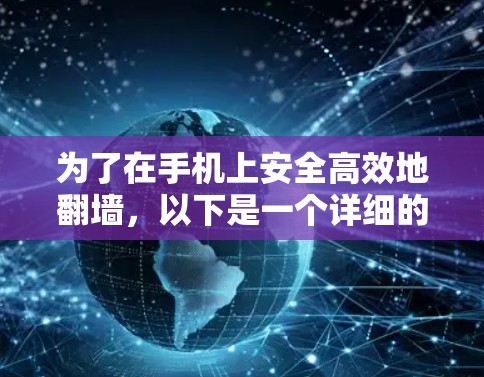 为了在手机上安全高效地翻墙,以下是一个详细的步骤指南 为了在手机上安全高效地翻墙,以下是一个详细的步骤指南