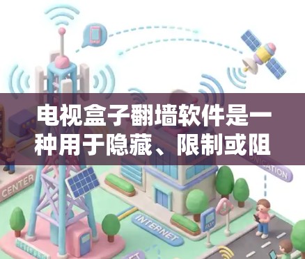 电视盒子翻墙软件是一种用于隐藏、限制或阻止特定内容访问的网络防火墙应用。以下是关于该主题的详细信息 电视盒子翻墙软件是一种用于隐藏、限制或阻止特定内容访问的网络防火墙应用。以下是关于该主题的详细信息