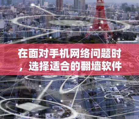 在面对手机网络问题时，选择适合的翻墙软件是一个明智的决定，它可以帮助你解决一些网络限制问题，但需要谨慎操作以确保安全和性能。以下是一个有条理的建议，帮助你选择和使用合适的翻墙软件
