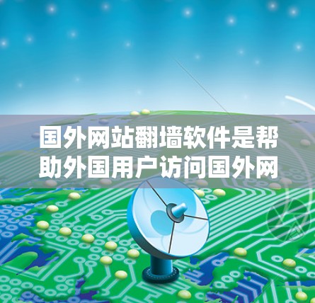 国外网站翻墙软件是帮助外国用户访问国外网站的工具,这些软件通常通过复制国内互联网内容或直接访问国外服务器来实现。以下是详细介绍 国外网站翻墙软件是帮助外国用户访问国外网站的工具,这些软件通常通过复制国内互联网内容或直接访问国外服务器来实现。以下是详细介绍