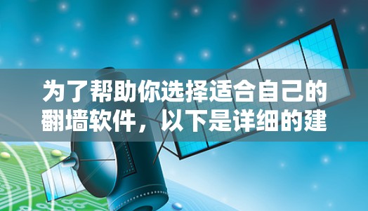 为了帮助你选择适合自己的翻墙软件,以下是详细的建议 为了帮助你选择适合自己的翻墙软件,以下是详细的建议