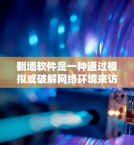 翻墙软件是一种通过模拟或破解网络环境来访问外部互联网资源的工具。以下是关于如何使用翻墙软件的详细步骤和解释 翻墙软件是一种通过模拟或破解网络环境来访问外部互联网资源的工具。以下是关于如何使用翻墙软件的详细步骤和解释