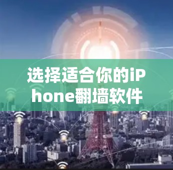 选择适合你的iPhone翻墙软件,以下是详细的步骤和建议 选择适合你的iPhone翻墙软件,以下是详细的步骤和建议