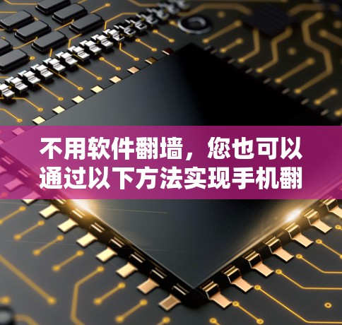 不用软件翻墙,您也可以通过以下方法实现手机翻墙 不用软件翻墙,您也可以通过以下方法实现手机翻墙