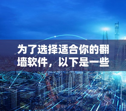 为了选择适合你的翻墙软件，以下是一些关键考虑因素