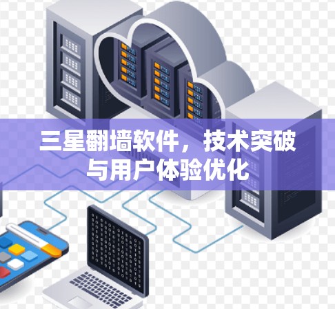三星翻墙软件，技术突破与用户体验优化