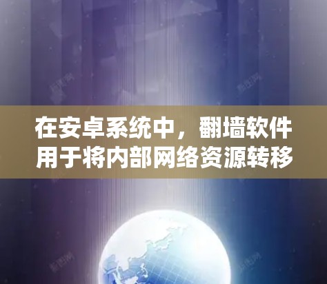 在安卓系统中,翻墙软件用于将内部网络资源转移到外部网络,以防止未经授权的访问。以下是对安卓系统翻墙软件的详细介绍 在安卓系统中,翻墙软件用于将内部网络资源转移到外部网络,以防止未经授权的访问。以下是对安卓系统翻墙软件的详细介绍