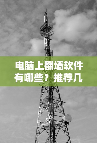 电脑上翻墙软件有哪些？推荐几种常用工具
